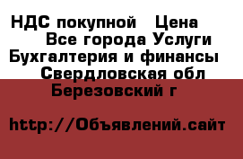 НДС покупной › Цена ­ 2 000 - Все города Услуги » Бухгалтерия и финансы   . Свердловская обл.,Березовский г.